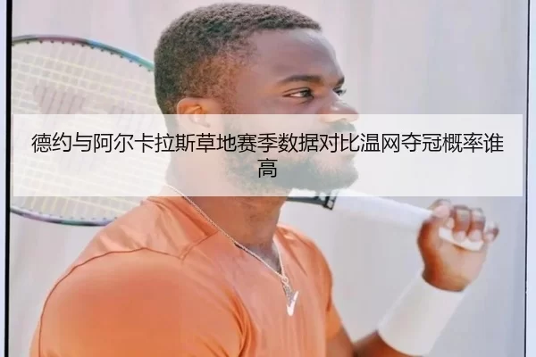 德约与阿尔卡拉斯草地赛季数据对比温网夺冠概率谁高