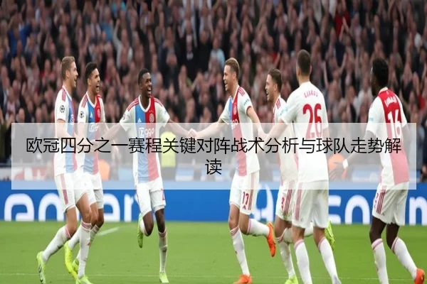 欧冠四分之一赛程关键对阵战术分析与球队走势解读