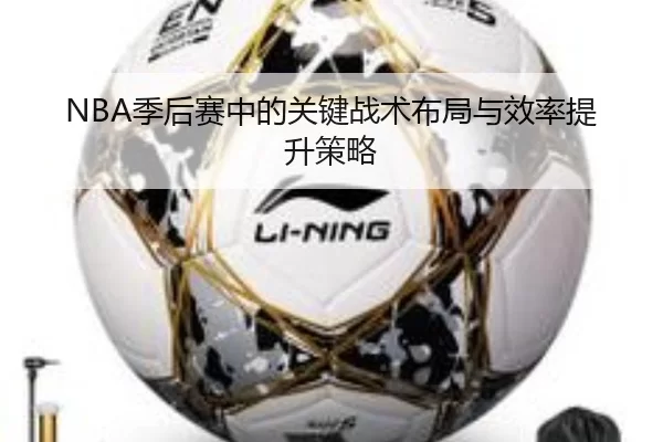 NBA季后赛中的关键战术布局与效率提升策略